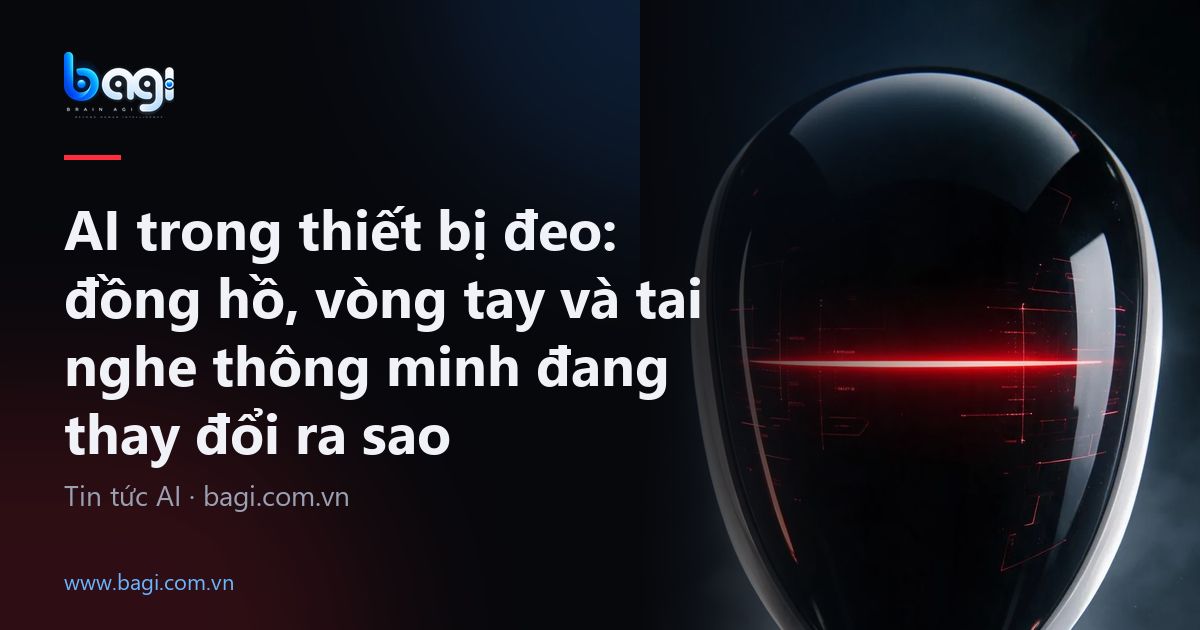 AI trong thiết bị đeo: đồng hồ, vòng tay và tai nghe thông minh đang thay đổi ra sao